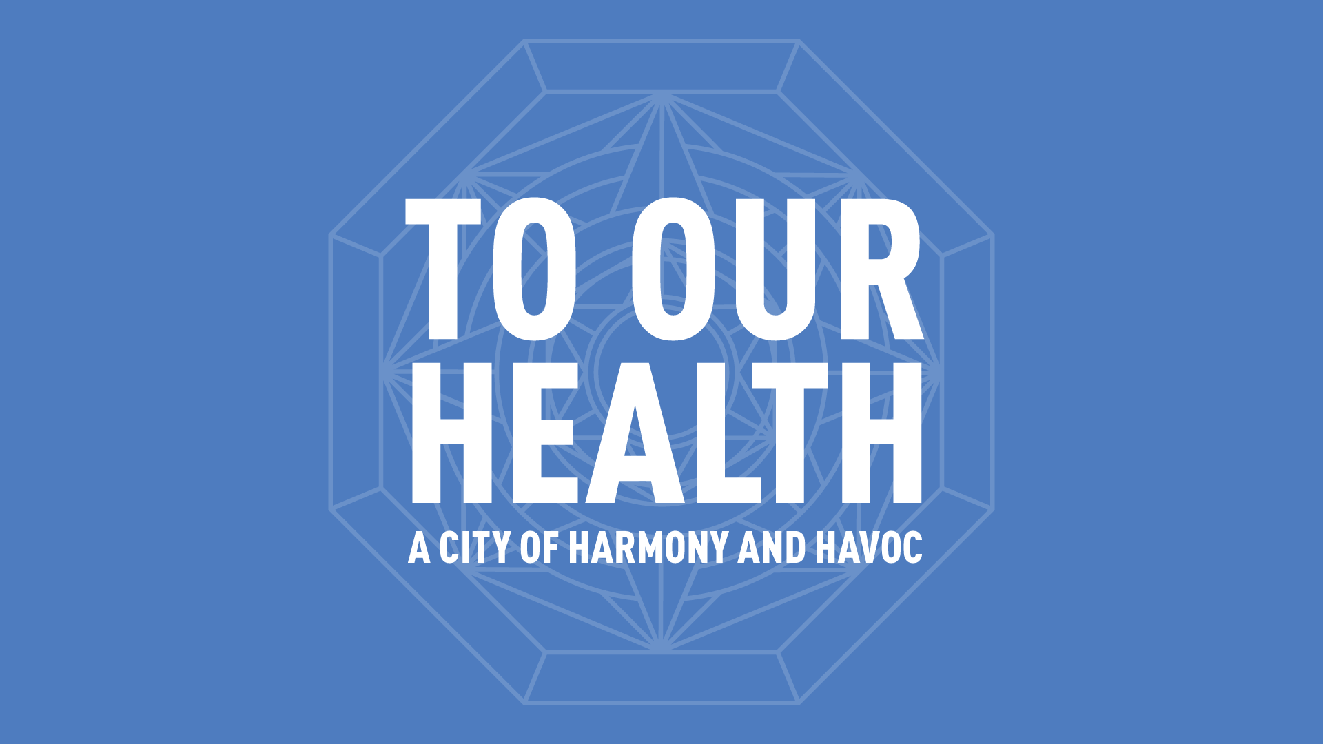 To Our Health: A City of Harmony and Havoc