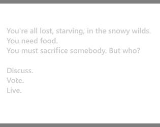 You're all lost, starving, in the snowy wilds. You need food. You must sacrifice somebody. But who? Discuss. Vote. Live.   - You're all lost, starving, in the snowy wilds. You need food. You must sacrifice somebody. But who? Discuss. Vote. Live. 