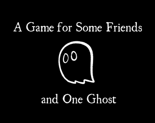 A Game for Some Friends and One Ghost   - One page micro-LARP. Talk to a ghost. 