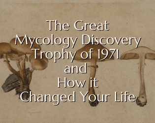 The Great Mycology Discovery Trophy of 1971 and How it Changed Your Life   - A single player micro journaling game about a fierce fungus competition 