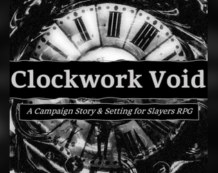 The Clockwork Void   - This 25+ page supplement provides a setting, substantial lore expansion, and a 10-session story arc for the Slayers RPG 