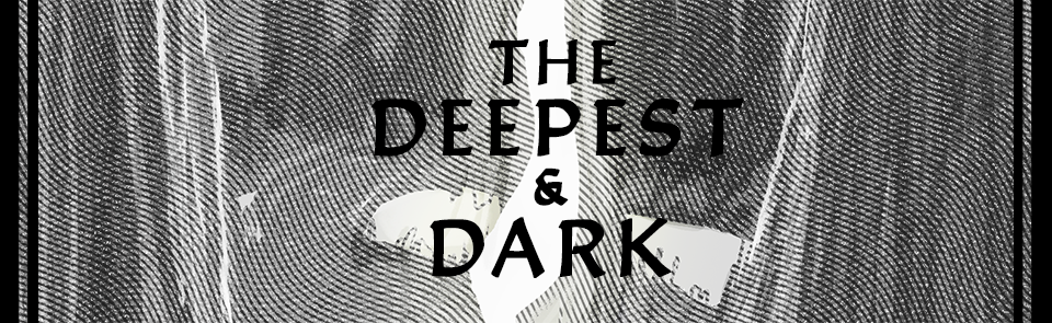 The Deepest & Dark