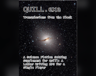 QUILL.exe: Transmissions from the Black   - A Science Fiction Setting Supplement for A Letter-Writing Game for A Single Player 
