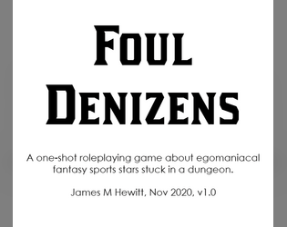 Foul Denizens   - A one-shot roleplaying game about egomaniacal fantasy sports stars stuck in a dungeon. 