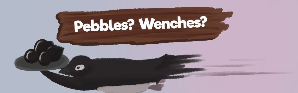 Pebbles? Wenches?