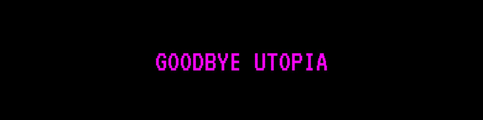 Goodbye Utopia
