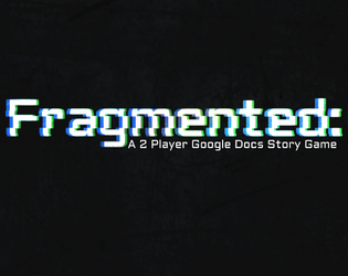 Fragmented:   - A 2 player RPG, played over google docs, about an AI coming to terms with trauma. 