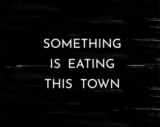 Something Is Eating This Town   - A GM-less storytelling horror game built on relationships, identity, and memory. 