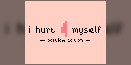 Cover image for i hurt myself - postjam edition