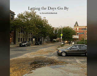 Letting the Days Go By   - This is a short tabletop roleplaying game about being in your early twenties, and how it sucks. 