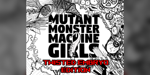 Cover image for MUTANT MONSTER MACHINE GIRLS: TWISTED EMBRYO EDITION