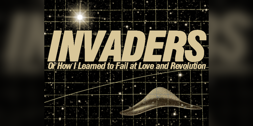 Cover image for Invaders - Or How I Learned to Fail at Love and Revolution