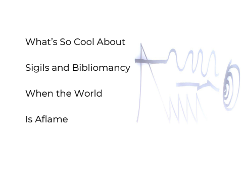 Cover image for What's So Cool About Sigils and Bibliomancy When The World Is Aflame