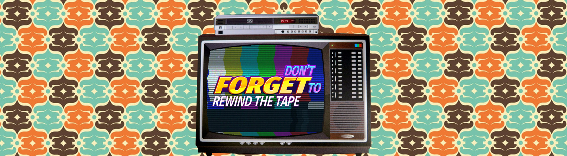 Don't forget to rewind the tape