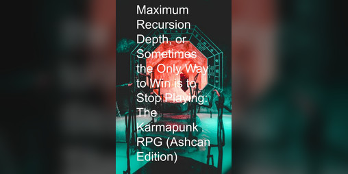 Cover image for Maximum Recursion Depth, or Sometimes the Only Way to Win is to Stop Playing (Ashcan Edition)
