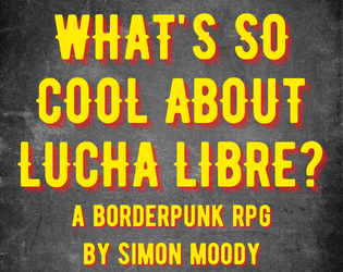 What's So Cool About Lucha Libre?   - A rules-lite Borderpunk RPG about superheroic luchadores fighting evil for 1 GM and 1+ players. 