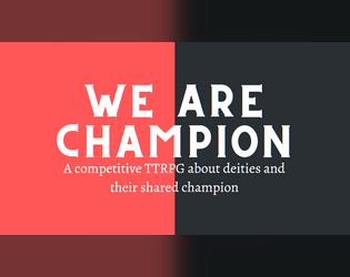 We Are Champion   - A competitive TTRPG about an unknowing champion and their patrons. 