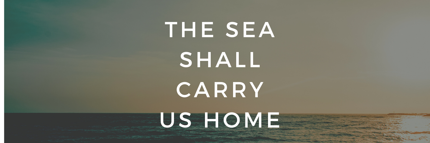 The Sea Shall Carry Us Home