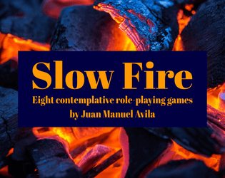 Slow Fire   - Eight role-playing nanogames tempered  by the heat of the slow fire. 