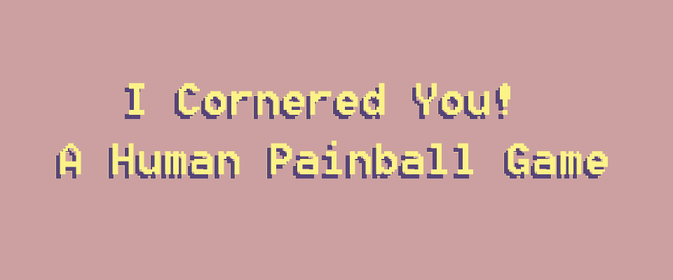 I cornered you!  A human painball game