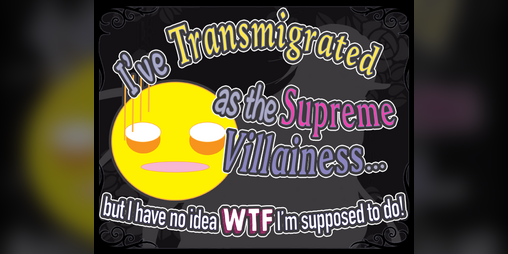 Cover image for I've Transmigrated as the Supreme Villainess... but I have no idea wtf I'm supposed to do!