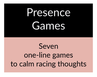 Presence Games   - A selection of tiny games I like to play when plagued with worry 