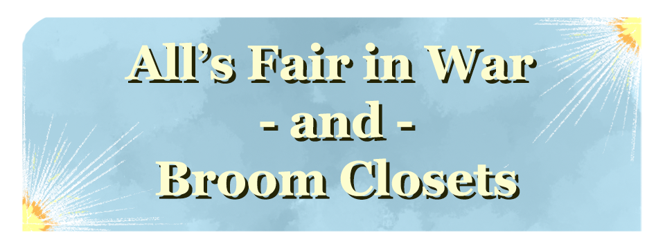 All's Fair in War and Broom Closets