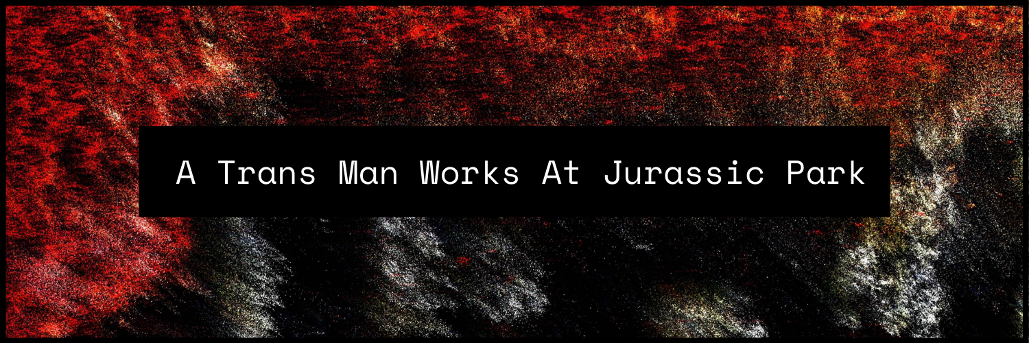 A Trans Man Works at Jurassic Park