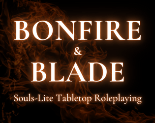 Bonfire & Blade   - A Souls-themed rules-lite RPG for 1 GM and 1+ players. 