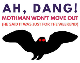 Ah, Dang! Mothman Won't Move Out (He Said It Was Just For The Weekend)   - A quick-play game about a tenant with antennae. 