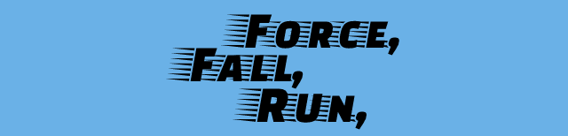 Force, Fall, Run,