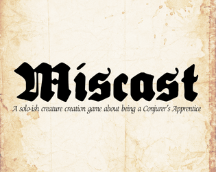 Miscast   - A solo-ish creature creation game about being a Conjurer’s Apprentice 