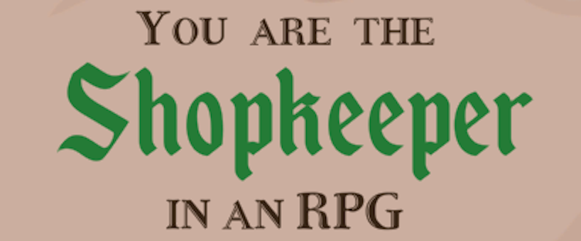 You are the Shopkeeper in an RPG