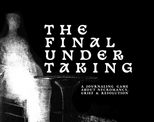 The Final Undertaking   - A journaling game about necromancy, grief, and resolution. 