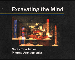 Excavating the Mind: Notes for a Junior Mnemo-Archaeologist   - Solo ttrpg about a future archaeologist excavating the items in your present. 
