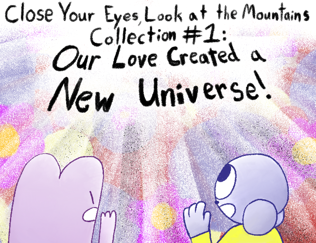Close Your Eyes, Look at the Mountains Collection #1: Our Love Created a New Universe!