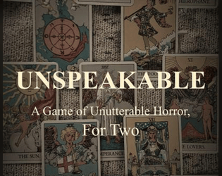Unspeakable: A Game of Unutterable Horror For Two   - A journaling-adjacent word game for the end of the world, guided by tarot. 