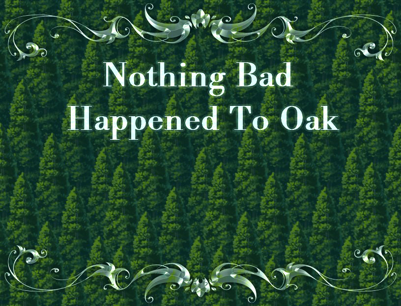 Nothing Bad Happened To Oak