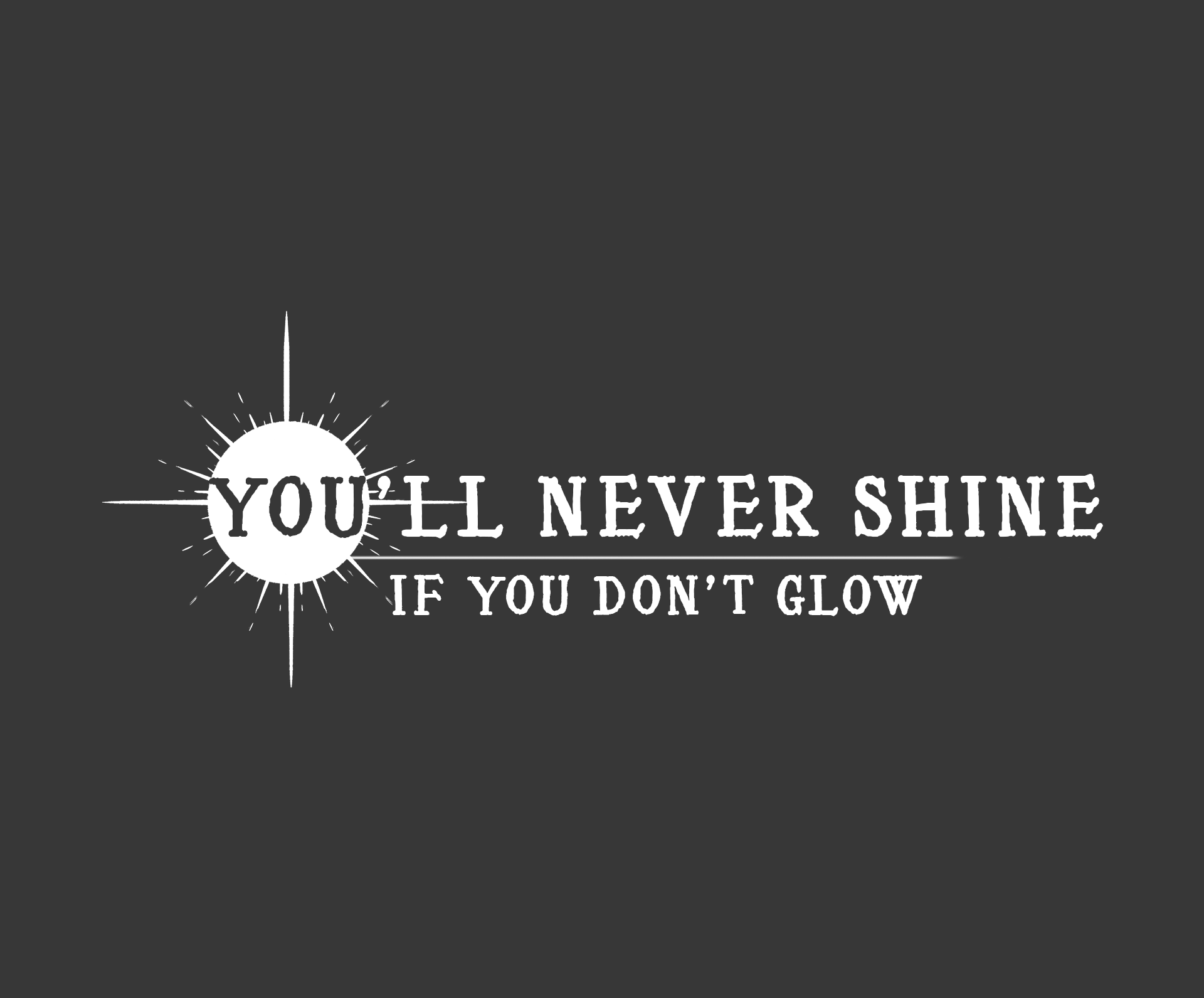 You'll Never Shine If You Don't Glow