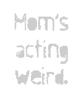 Mom's Acting Weird