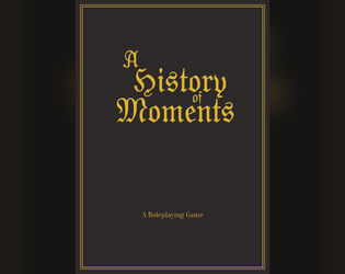 A History of Moments   - A game of collaborative storytelling where you dive into the history of your character. 