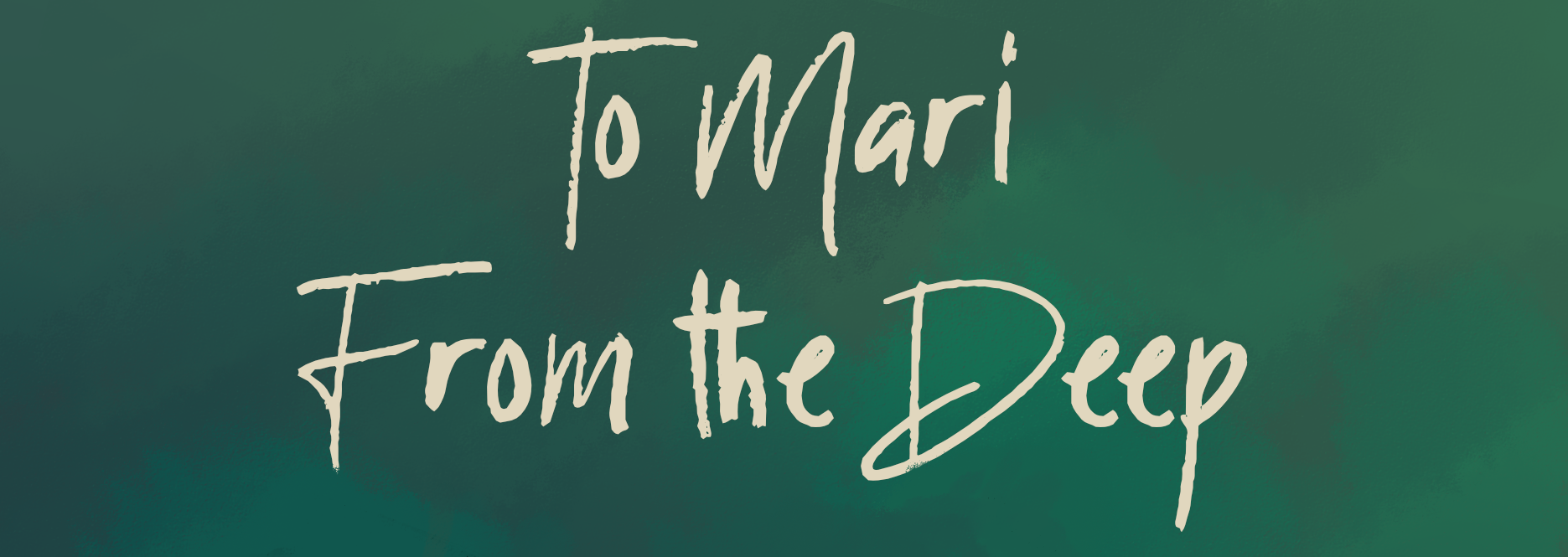To Mari, From the Deep