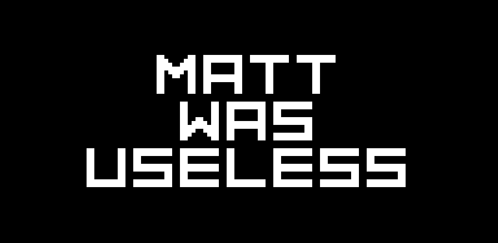 Matt Was Useless