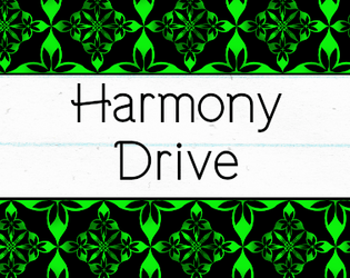 Harmony Drive   - An SRD for building TTRPGs full of self-expression, teamwork, and difficult choices. 