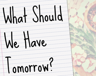 What Should We Have Tomorrow?   - A solo journaling game about planning and preparing a week of meals for your loved ones 