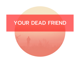 Your Dead Friend   - a game about an endless chance to say goodbye 