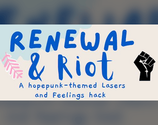 Renewal & Riot   - A hopepunk-themed Lasers and Feelings hack for 2-5 players 