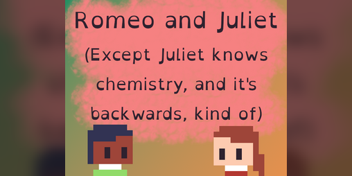 Cover image for Romeo and Juliet (Except Juliet knows chemistry, and it's backwards kind of)