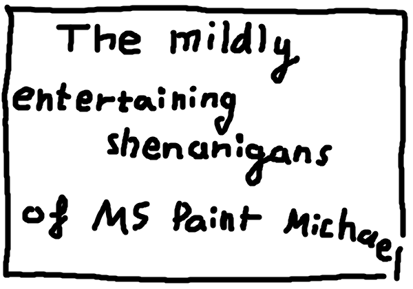 The Mildly Entertaining Shenanigans of MS Paint Michael