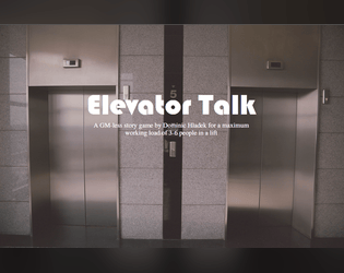 Elevator Talk - TTRPG   - A GM-less story game by Dominic Hladek for a maximum working load of 3-6 people in a lift 